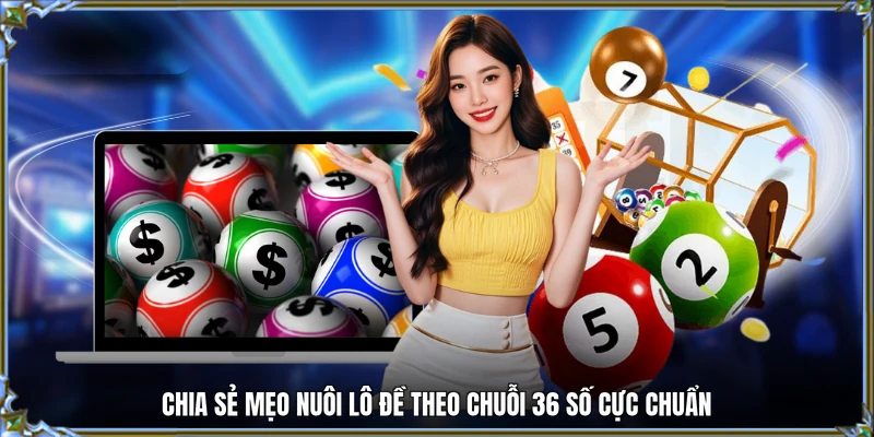 Chia sẻ mẹo nuôi lô đề theo chuỗi 36 số cực chuẩn